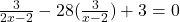 \frac{3}{2x-2} - 28(\frac{3}{x-2}) + 3 = 0