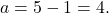 \[ a = 5 - 1 = 4. \]