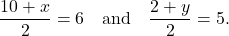 \[    \frac{10 + x}{2} = 6 \quad \text{and} \quad \frac{2 + y}{2} = 5.    \]