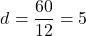 \[ d = \frac{60}{12} = 5 \]