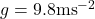 g = 9.8\text{ms}^{-2}