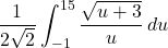 \[ \frac{1}{2\sqrt{2}} \int_{-1}^{15} \frac{\sqrt{u + 3}}{u} \, du \]