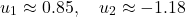 \[ u_1 \approx 0.85, \quad u_2 \approx -1.18 \]