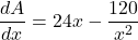 \[ \frac{dA}{dx} = 24x - \frac{120}{x^2} \]