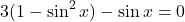 \[ 3(1 - \sin^2x) - \sin x = 0 \]