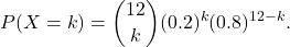 \[ P(X = k) = \binom{12}{k} (0.2)^k (0.8)^{12-k}. \]