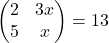 \begin{pmatrix} 2 & 3x \\ 5 & x \end{pmatrix} = 13