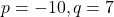 p = -10, q = 7
