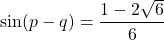 \[ \sin(p - q) = \frac{1 - 2\sqrt{6}}{6} \]