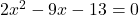 2x^2 - 9x - 13 = 0