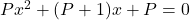 P x^2 + (P+1)x + P = 0