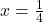 x = \frac{1}{4}