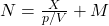 N = \frac{X}{p/V} + M