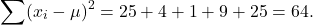 \[ \sum (x_i - \mu)^2 = 25 + 4 + 1 + 9 + 25 = 64. \]