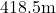 418.5\text{m}