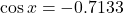 \cos x = -0.7133