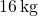 16 \, \text{kg}