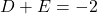 D + E = -2