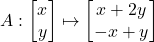 A: \begin{bmatrix} x \\ y \end{bmatrix} \mapsto \begin{bmatrix} x + 2y \\ -x + y \end{bmatrix}