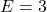 E = 3