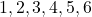 1, 2, 3, 4, 5, 6