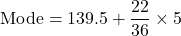 \[ \text{Mode} = 139.5 + \frac{22}{36} \times 5 \]