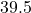 39.5