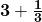 \mathbf{3 + \frac{1}{3}}