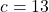 c = 13