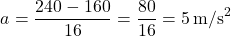 \[ a = \frac{240 - 160}{16} = \frac{80}{16} = 5 \, \text{m/s}^2 \]
