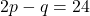 \[ 2p - q = 24 \]