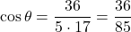 \[    \cos \theta = \frac{36}{5 \cdot 17} = \frac{36}{85}    \]