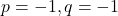 p = -1, q = -1