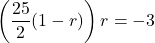 \[ \left(\frac{25}{2}(1 - r)\right)r = -3 \]