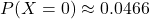\[ P(X = 0) \approx 0.0466 \]