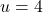 u = 4