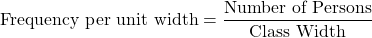 \[      \text{Frequency per unit width} = \frac{\text{Number of Persons}}{\text{Class Width}}      \]