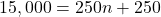 \[ 15,000 = 250n + 250 \]