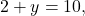 \[ 2 + y = 10, \]