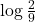 \log \frac{2}{9}