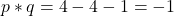 \[ p * q = 4 - 4 - 1 = -1 \]