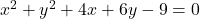 x^2 + y^2 + 4x + 6y - 9 = 0