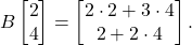 \[    B \begin{bmatrix} 2 \\ 4 \end{bmatrix} = \begin{bmatrix} 2 \cdot 2 + 3 \cdot 4 \\ 2 + 2 \cdot 4 \end{bmatrix}.    \]