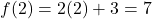 \[ f(2) = 2(2) + 3 = 7 \]
