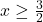 x \geq \frac{3}{2}