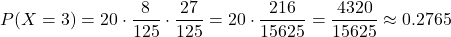 \[ P(X = 3) = 20 \cdot \frac{8}{125} \cdot \frac{27}{125} = 20 \cdot \frac{216}{15625} = \frac{4320}{15625} \approx 0.2765 \]