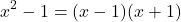 \[ x^2 - 1 = (x - 1)(x + 1) \]