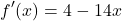 \[ f'(x) = 4 - 14x \]
