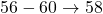 56-60 \rightarrow 58