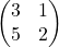 \begin{pmatrix} 3 & 1 \\ 5 & 2 \end{pmatrix}